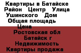 Квартиры в Батайске › Район ­ Центр › Улица ­ Ушинского › Дом ­ 11 › Общая площадь ­ 64 › Цена ­ 3 200 000 - Ростовская обл., Батайск г. Недвижимость » Квартиры продажа   . Ростовская обл.